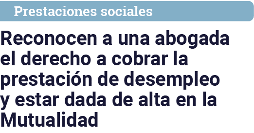 Prestaciones sociales Reconocen a una abogada el derecho a cobrar la prestación de desempleo y estar dada de alta en    