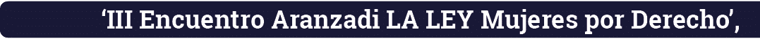  III Encuentro Aranzadi LA LEY Mujeres por Derecho ,