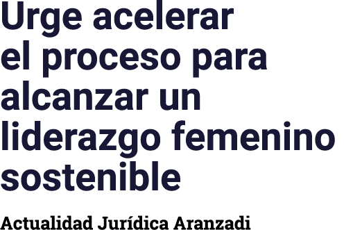 Urge acelerar el proceso para alcanzar un liderazgo femenino sostenible Actualidad Jurídica Aranzadi
