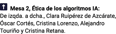   Mesa 2, Ética de los algoritmos IA: De izqda  a dcha , Clara Ruipérez de Azcárate, Óscar Cortés, Cristina Lorenzo,    