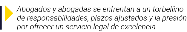  Abogados y abogadas se enfrentan a un torbellino de responsabilidades, plazos ajustados y la presión por ofrecer un    
