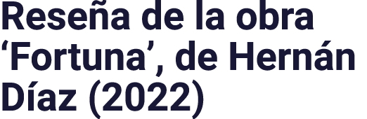 Reseña de la obra  Fortuna , de Hernán Díaz (2022)