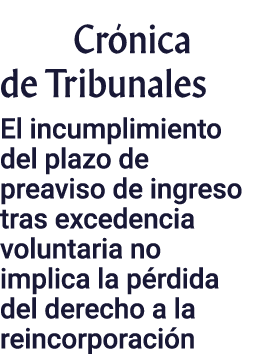 Crónica de Tribunales El incumplimiento del plazo de preaviso de ingreso tras excedencia voluntaria no implica la pér   