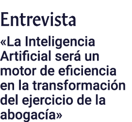 Entrevista  La Inteligencia Artificial será un motor de eficiencia en la transformación del ejercicio de la abogacía 