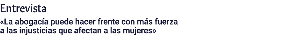 Entrevista  La abogacía puede hacer frente con más fuerza a las injusticias que afectan a las mujeres 