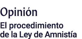 Opinión El procedimiento de la Ley de Amnistía