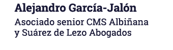 Alejandro García-Jalón Asociado senior CMS Albiñana y Suárez de Lezo Abogados