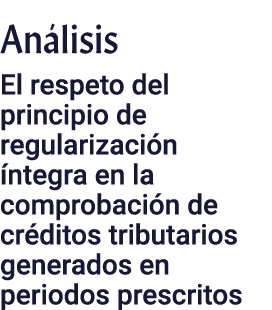 Análisis El respeto del principio de regularización íntegra en la comprobación de créditos tributarios generados en p   