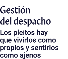 Gestión del despacho Los pleitos hay que vivirlos como propios y sentirlos como ajenos
