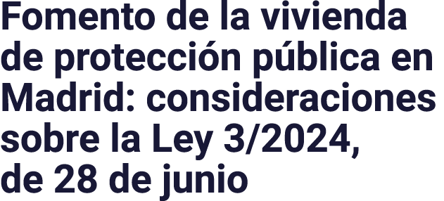 Fomento de la vivienda de protección pública en Madrid: consideraciones sobre la Ley 3 2024, de 28 de junio