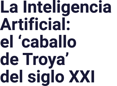 La Inteligencia Artificial: el  caballo de Troya  del siglo XXI
