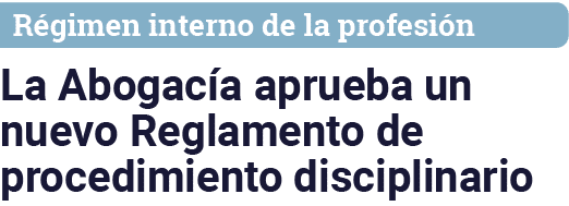 Régimen interno de la profesión La Abogacía aprueba un nuevo Reglamento de procedimiento disciplinario