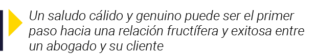  Un saludo cálido y genuino puede ser el primer paso hacia una relación fructífera y exitosa entre un abogado y su cl   