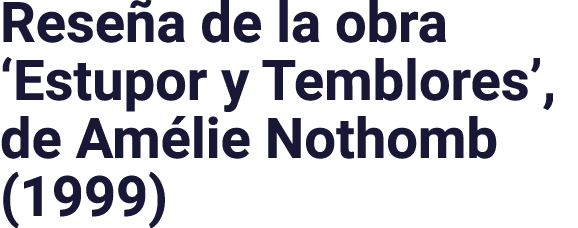 Reseña de la obra  Estupor y Temblores , de Amélie Nothomb (1999)