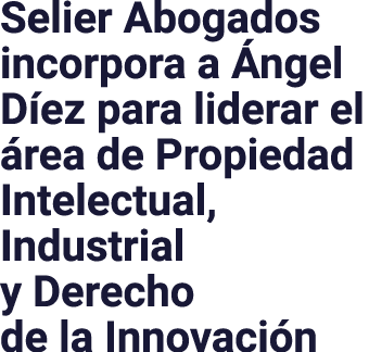 Selier Abogados incorpora a Ángel Díez para liderar el área de Propiedad Intelectual, Industrial y Derecho de la Inno   