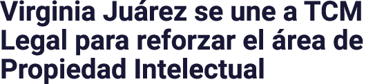 Virginia Juárez se une a TCM Legal para reforzar el área de Propiedad Intelectual