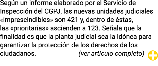 Según un informe elaborado por el Servicio de Inspección del CGPJ, las nuevas unidades judiciales  imprescindibles  s   