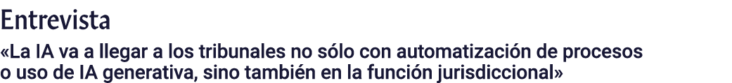 Entrevista  La IA va a llegar a los tribunales no sólo con automatización de procesos o uso de IA generativa, sino ta   