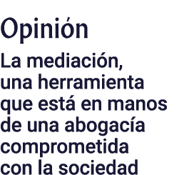 Opinión La mediación, una herramienta que está en manos de una abogacía comprometida con la sociedad
