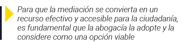  Para que la mediación se convierta en un recurso efectivo y accesible para la ciudadanía, es fundamental que la abog   