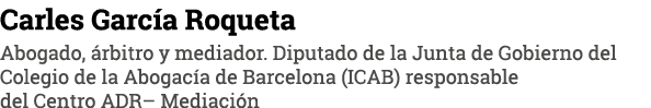 Carles García Roqueta Abogado, árbitro y mediador  Diputado de la Junta de Gobierno del Colegio de la Abogacía de Bar   