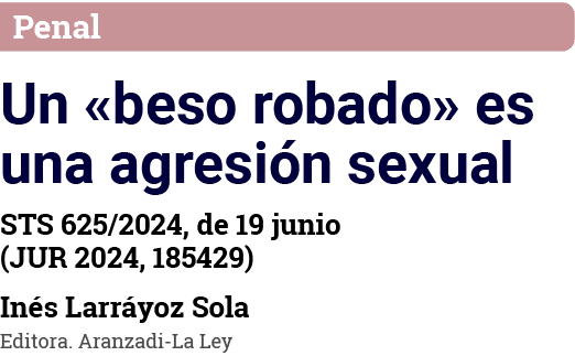 Penal Un  beso robado  es una agresión sexual STS 625 2024, de 19 junio (JUR 2024, 185429) Inés Larráyoz Sola Editora   