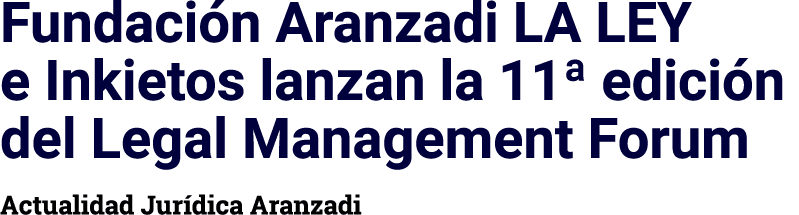 Fundación Aranzadi LA LEY e Inkietos lanzan la 11  edición del Legal Management Forum Actualidad Jurídica Aranzadi