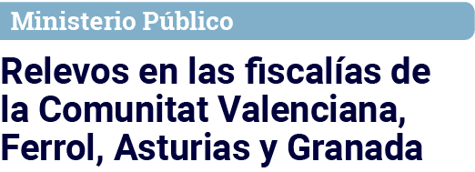 Ministerio Público Relevos en las fiscalías de la Comunitat Valenciana, Ferrol, Asturias y Granada