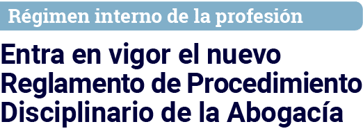 Régimen interno de la profesión Entra en vigor el nuevo Reglamento de Procedimiento Disciplinario de la Abogacía