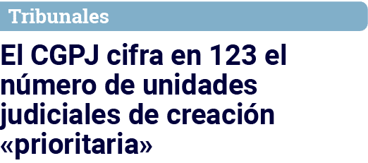 Tribunales El CGPJ cifra en 123 el número de unidades judiciales de creación  prioritaria 