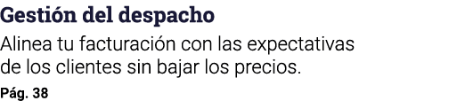 Gestión del despacho Alinea tu facturación con las expectativas de los clientes sin bajar los precios  Pág  38