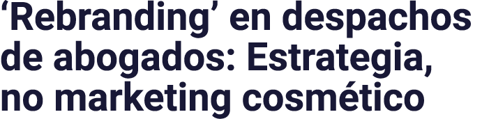 Rebranding  en despachos de abogados: Estrategia, no marketing cosmético