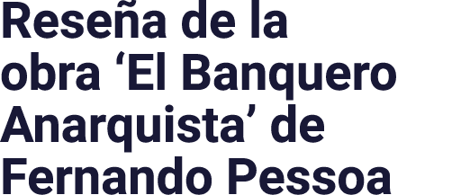 Reseña de la obra  El Banquero Anarquista  de Fernando Pessoa