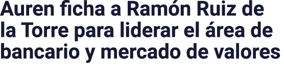 Auren ficha a Ramón Ruiz de la Torre para liderar el área de bancario y mercado de valores 