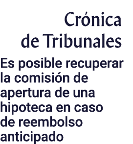 Crónica de Tribunales Es posible recuperar la comisión de apertura de una hipoteca en caso de reembolso anticipado