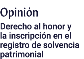 Opinión Derecho al honor y la inscripción en el registro de solvencia patrimonial