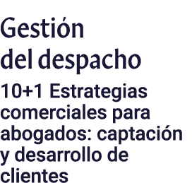 Gestión del despacho 10+1 Estrategias comerciales para abogados: captación y desarrollo de clientes