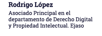Rodrigo López Asociado Principal en el departamento de Derecho Digital y Propiedad Intelectual  Ejaso