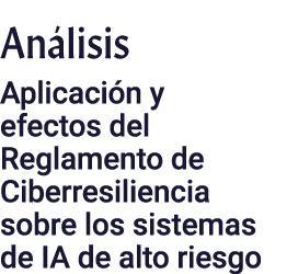 Análisis Aplicación y efectos del Reglamento de Ciberresiliencia sobre los sistemas de IA de alto riesgo