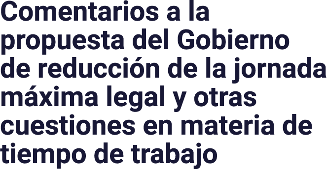 Comentarios a la propuesta del Gobierno de reducción de la jornada máxima legal y otras cuestiones en materia de tiem   