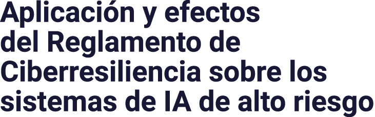 Aplicación y efectos del Reglamento de Ciberresiliencia sobre los sistemas de IA de alto riesgo