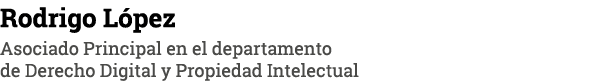 Rodrigo López Asociado Principal en el departamento de Derecho Digital y Propiedad Intelectual