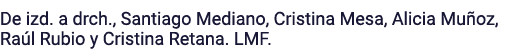 De izd  a drch , Santiago Mediano, Cristina Mesa, Alicia Muñoz, Raúl Rubio y Cristina Retana  LMF 