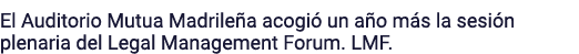 El Auditorio Mutua Madrileña acogió un año más la sesión plenaria del Legal Management Forum  LMF 