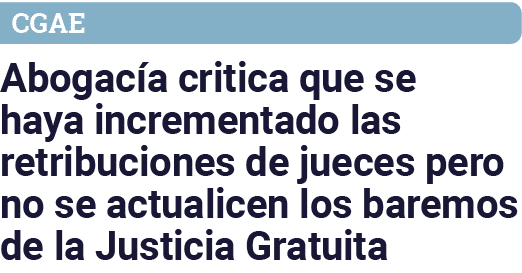CGAE Abogacía critica que se haya incrementado las retribuciones de jueces pero no se actualicen los baremos de la Ju   