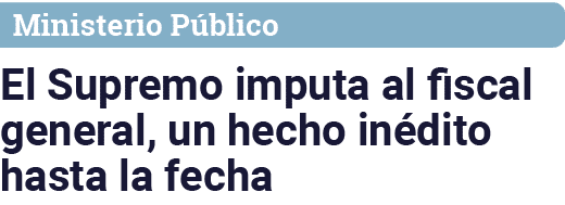 Ministerio Público El Supremo imputa al fiscal general, un hecho inédito hasta la fecha