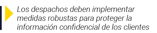  Los despachos deben implementar medidas robustas para proteger la información confidencial de los clientes