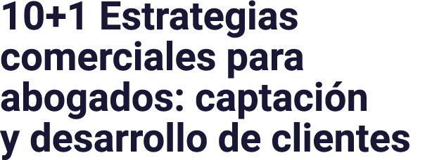 10+1 Estrategias comerciales para abogados: captación y desarrollo de clientes
