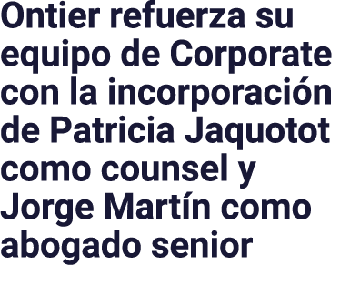 Ontier refuerza su equipo de Corporate con la incorporación de Patricia Jaquotot como counsel y Jorge Martín como abo   