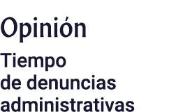 Opinión Tiempo de denuncias administrativas